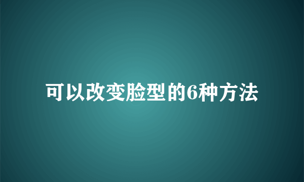 可以改变脸型的6种方法