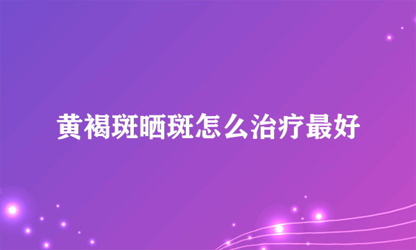 黄褐斑晒斑怎么治疗最好