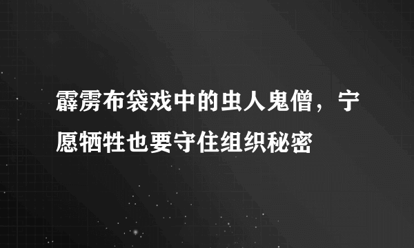 霹雳布袋戏中的虫人鬼僧，宁愿牺牲也要守住组织秘密 