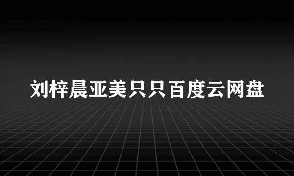 刘梓晨亚美只只百度云网盘