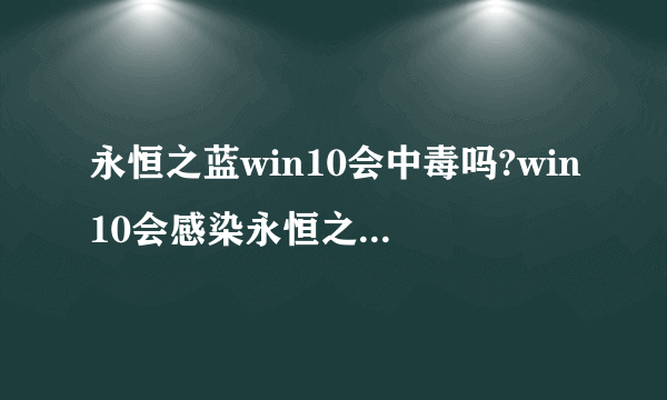 永恒之蓝win10会中毒吗?win10会感染永恒之蓝病毒吗