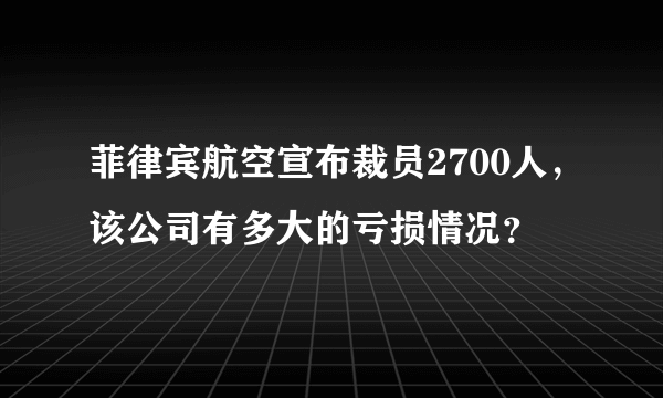 菲律宾航空宣布裁员2700人，该公司有多大的亏损情况？