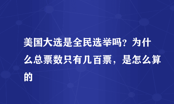 美国大选是全民选举吗？为什么总票数只有几百票，是怎么算的