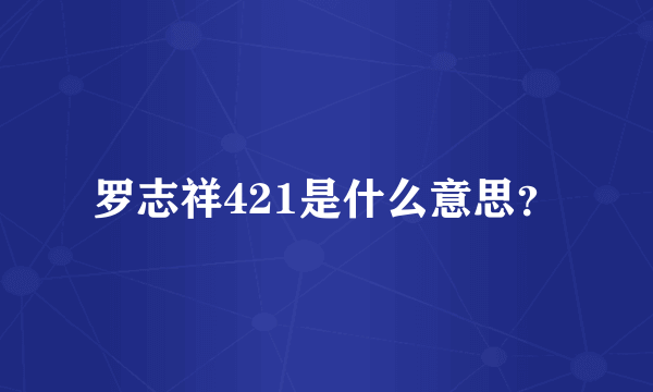 罗志祥421是什么意思？