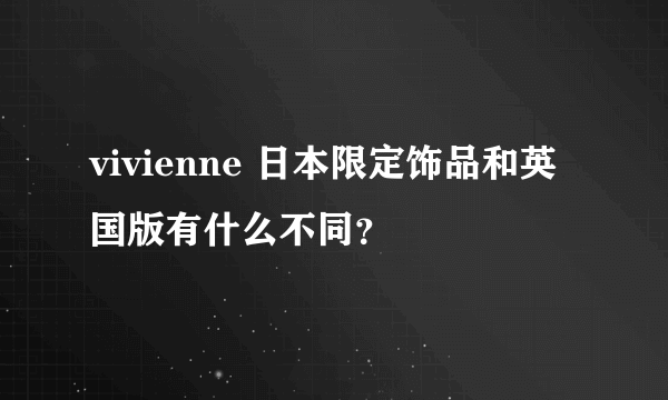 vivienne 日本限定饰品和英国版有什么不同？