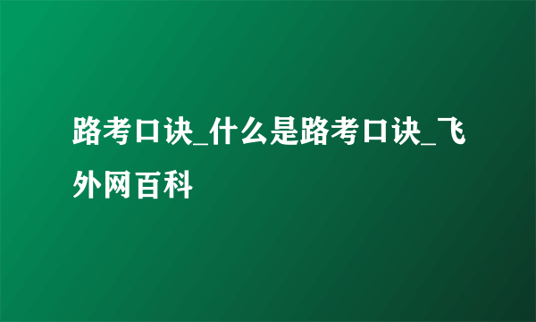 路考口诀_什么是路考口诀_飞外网百科