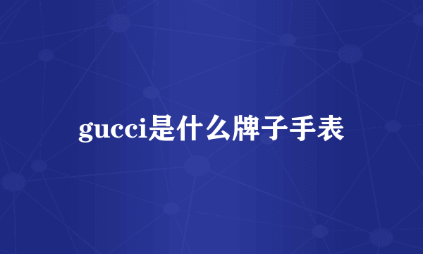 gucci是什么牌子手表