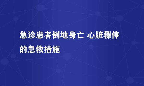 急诊患者倒地身亡 心脏骤停的急救措施