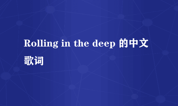 Rolling in the deep 的中文歌词