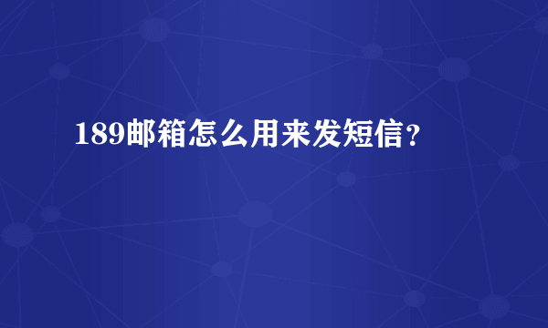 189邮箱怎么用来发短信？