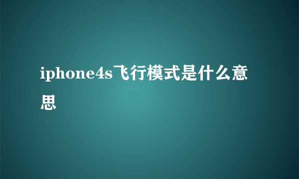 iphone4s飞行模式是什么意思