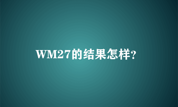 WM27的结果怎样？