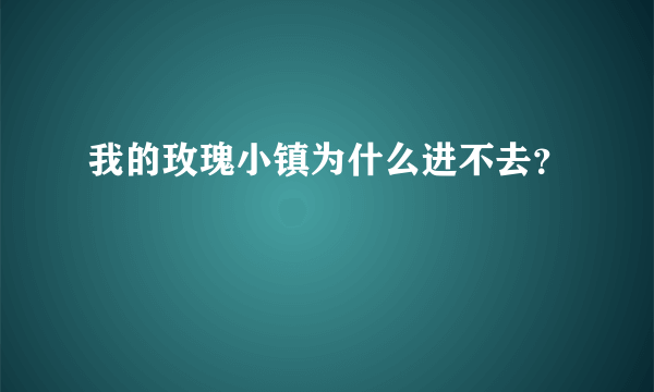 我的玫瑰小镇为什么进不去？