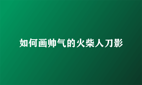 如何画帅气的火柴人刀影