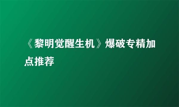 《黎明觉醒生机》爆破专精加点推荐