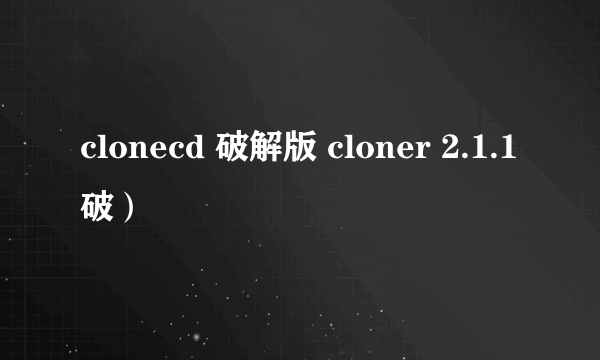 clonecd 破解版 cloner 2.1.1破）