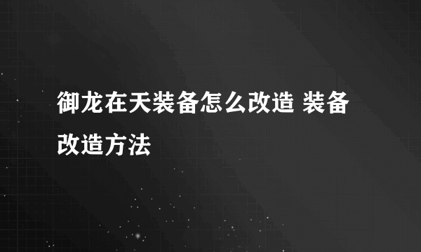 御龙在天装备怎么改造 装备改造方法