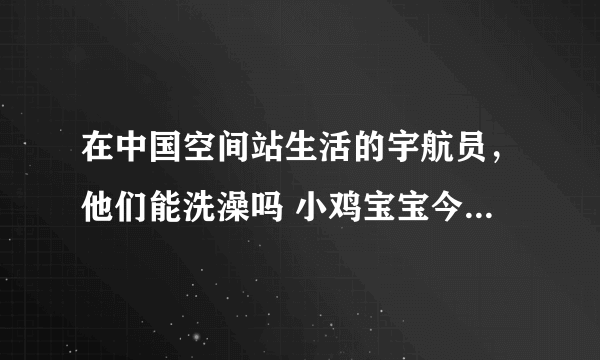 在中国空间站生活的宇航员，他们能洗澡吗 小鸡宝宝今日答案早知道7月17日