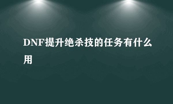 DNF提升绝杀技的任务有什么用