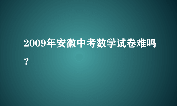 2009年安徽中考数学试卷难吗？