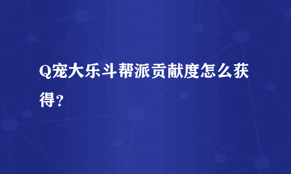 Q宠大乐斗帮派贡献度怎么获得？