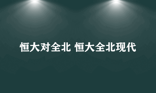 恒大对全北 恒大全北现代