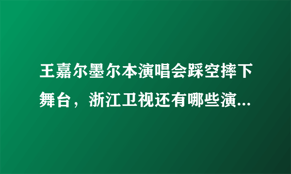 王嘉尔墨尔本演唱会踩空摔下舞台，浙江卫视还有哪些演出事故？