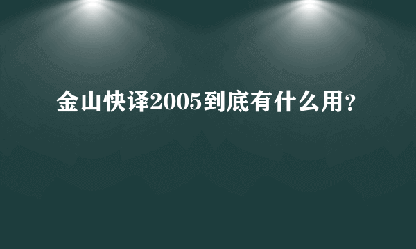 金山快译2005到底有什么用？