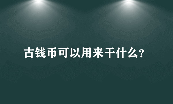 古钱币可以用来干什么？