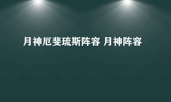 月神厄斐琉斯阵容 月神阵容