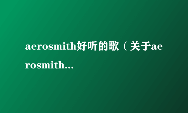 aerosmith好听的歌（关于aerosmith好听的歌的简介）