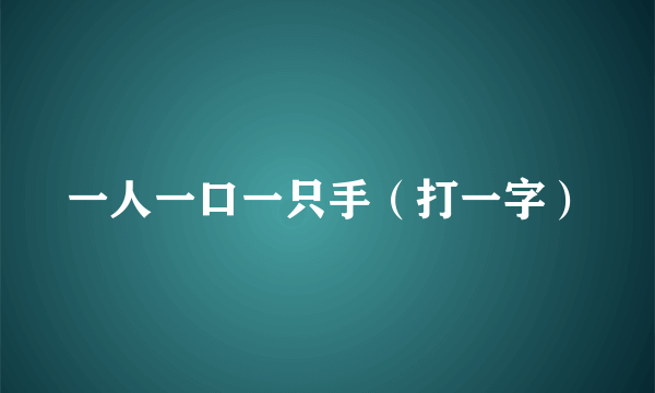 一人一口一只手（打一字）