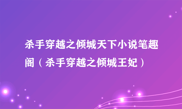 杀手穿越之倾城天下小说笔趣阁（杀手穿越之倾城王妃）