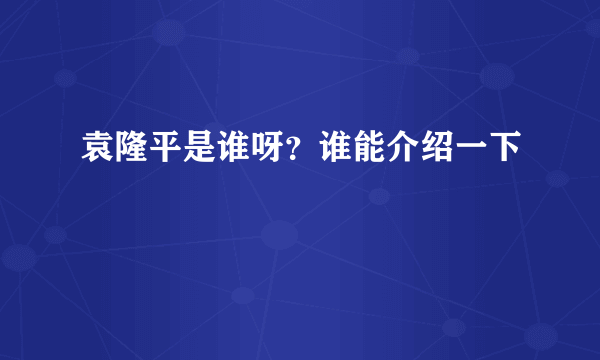 袁隆平是谁呀？谁能介绍一下