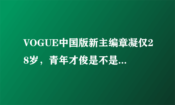 VOGUE中国版新主编章凝仅28岁，青年才俊是不是越来越多了？