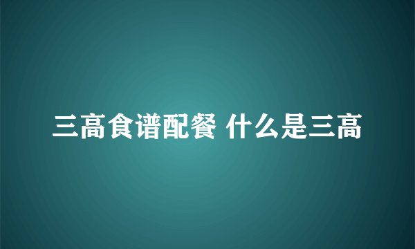 三高食谱配餐 什么是三高