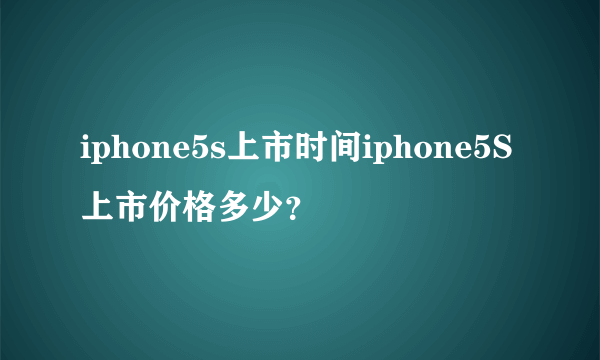 iphone5s上市时间iphone5S上市价格多少？