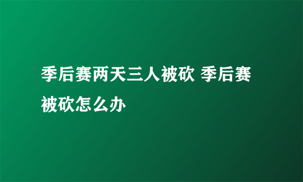 季后赛两天三人被砍 季后赛被砍怎么办