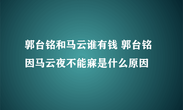 郭台铭和马云谁有钱 郭台铭因马云夜不能寐是什么原因