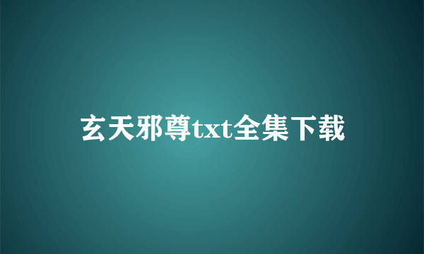 玄天邪尊txt全集下载