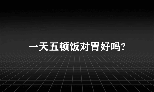 一天五顿饭对胃好吗?