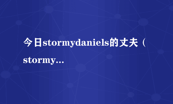 今日stormydaniels的丈夫（stormydaniels种子）