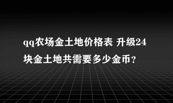 qq农场金土地价格表 升级24块金土地共需要多少金币？