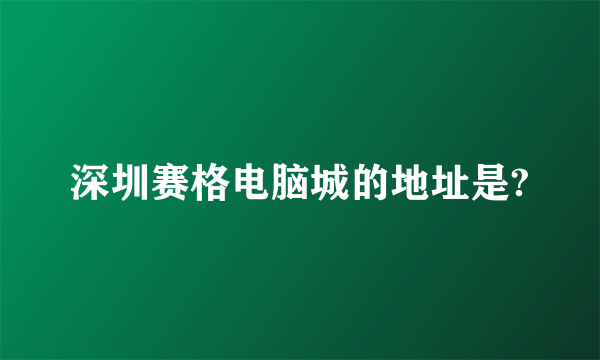 深圳赛格电脑城的地址是?