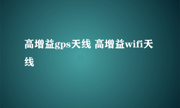 高增益gps天线 高增益wifi天线