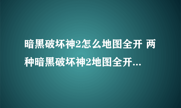 暗黑破坏神2怎么地图全开 两种暗黑破坏神2地图全开的方法 「必看」