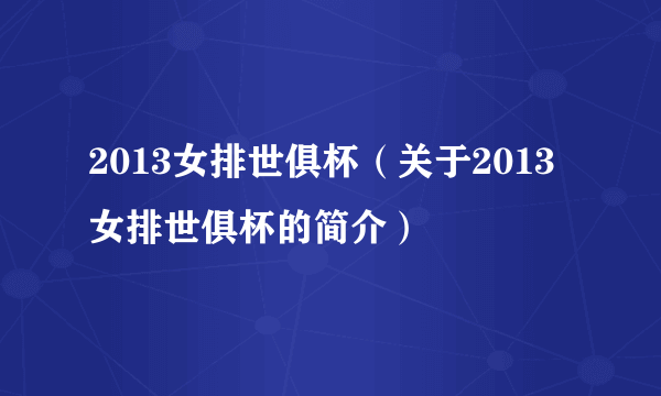 2013女排世俱杯（关于2013女排世俱杯的简介）