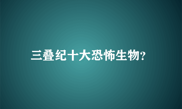 三叠纪十大恐怖生物？