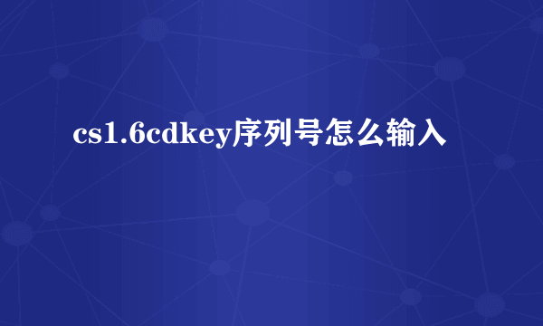 cs1.6cdkey序列号怎么输入