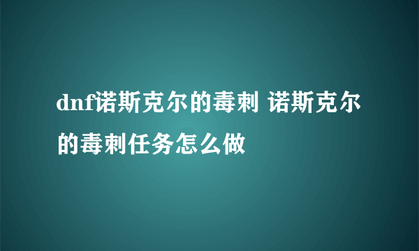 dnf诺斯克尔的毒刺 诺斯克尔的毒刺任务怎么做